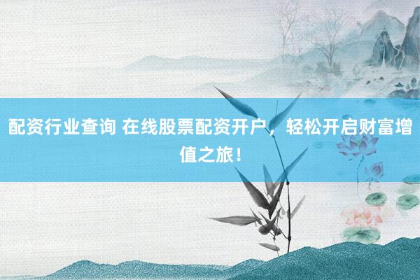 配资行业查询 在线股票配资开户，轻松开启财富增值之旅！