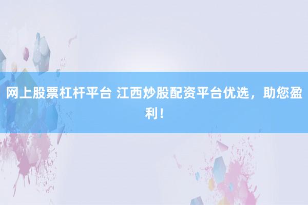 网上股票杠杆平台 江西炒股配资平台优选，助您盈利！