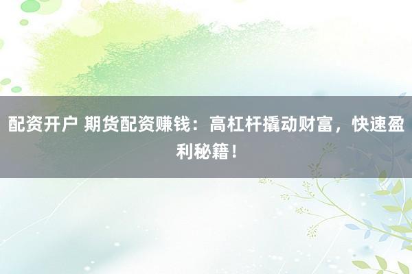 配资开户 期货配资赚钱：高杠杆撬动财富，快速盈利秘籍！