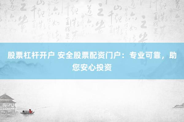 股票杠杆开户 安全股票配资门户：专业可靠，助您安心投资
