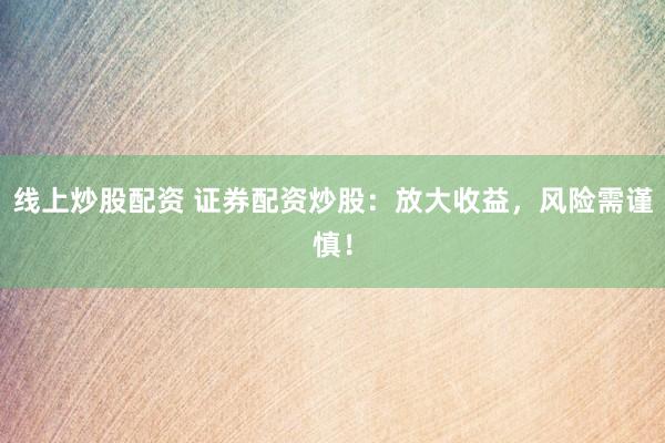 线上炒股配资 证券配资炒股：放大收益，风险需谨慎！