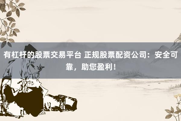 有杠杆的股票交易平台 正规股票配资公司：安全可靠，助您盈利！