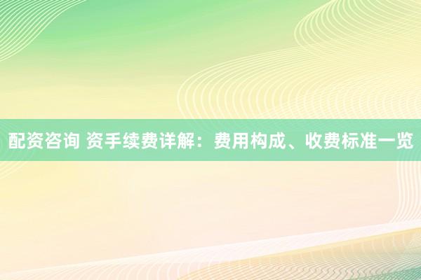 配资咨询 资手续费详解：费用构成、收费标准一览