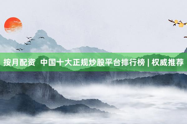 按月配资  中国十大正规炒股平台排行榜 | 权威推荐