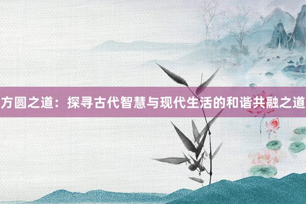 方圆之道：探寻古代智慧与现代生活的和谐共融之道