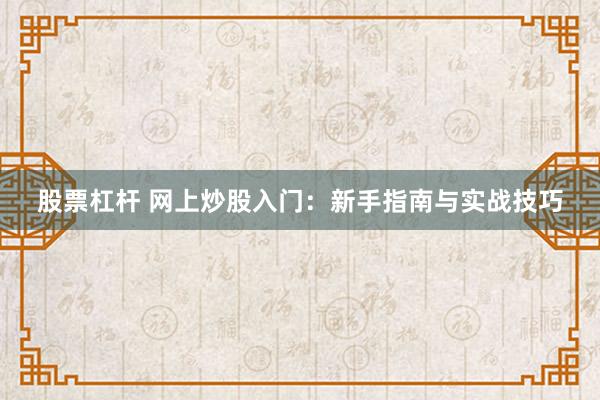 股票杠杆 网上炒股入门：新手指南与实战技巧