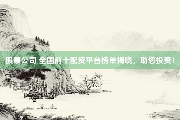 股票公司 全国前十配资平台榜单揭晓，助您投资！