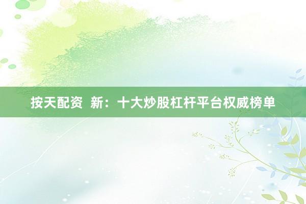 按天配资  新：十大炒股杠杆平台权威榜单