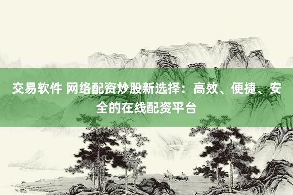 交易软件 网络配资炒股新选择：高效、便捷、安全的在线配资平台