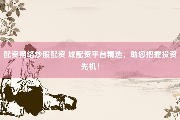 配资网络炒股配资 城配资平台精选，助您把握投资先机！