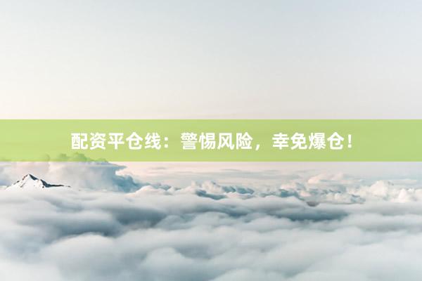 配资平仓线：警惕风险，幸免爆仓！