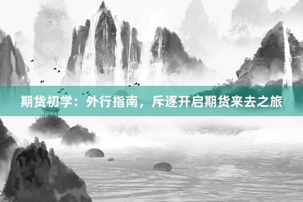 期货初学：外行指南，斥逐开启期货来去之旅
