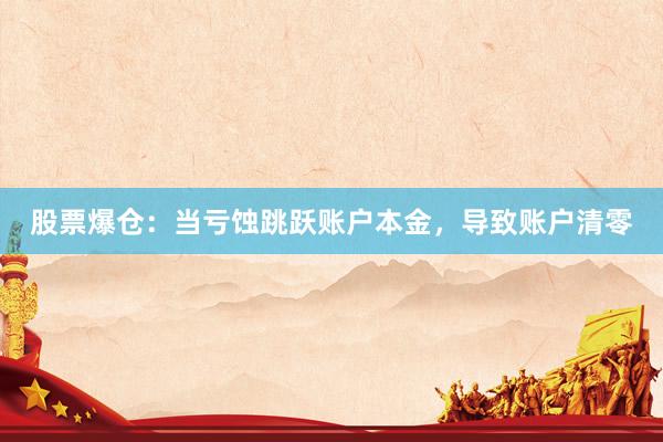 股票爆仓：当亏蚀跳跃账户本金，导致账户清零