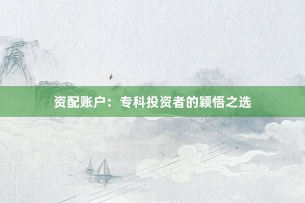 资配账户：专科投资者的颖悟之选