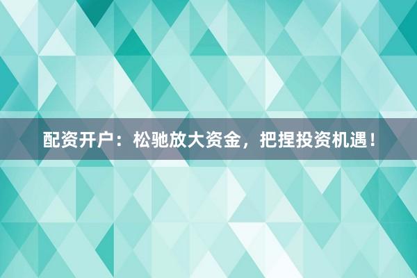 配资开户：松驰放大资金，把捏投资机遇！
