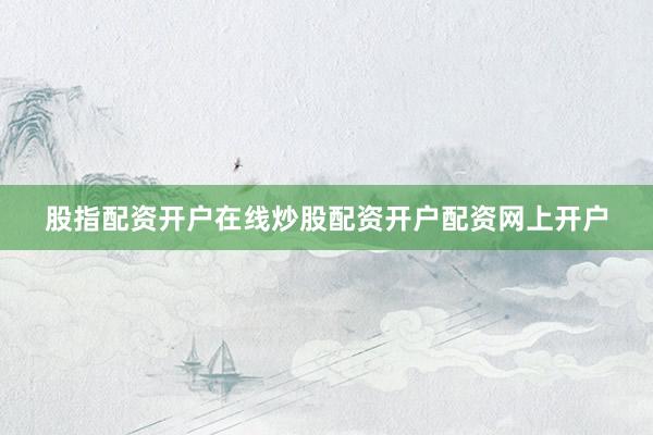 股指配资开户在线炒股配资开户配资网上开户