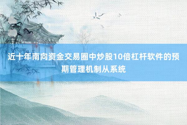 近十年南向资金交易圈中炒股10倍杠杆软件的预期管理机制从系统