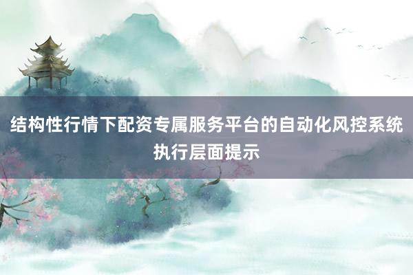 结构性行情下配资专属服务平台的自动化风控系统执行层面提示