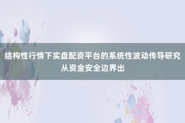 结构性行情下实盘配资平台的系统性波动传导研究从资金安全边界出