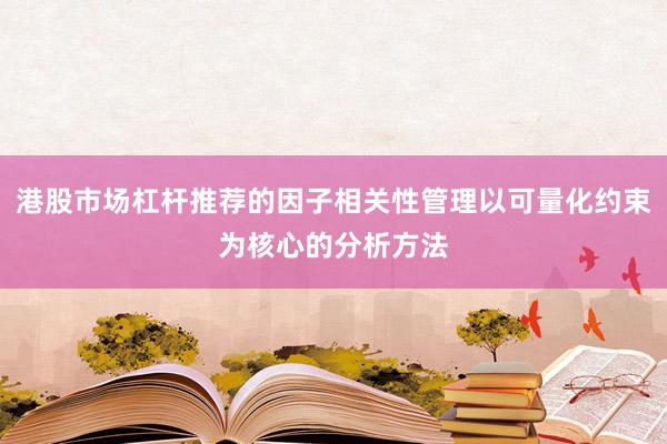 港股市场杠杆推荐的因子相关性管理以可量化约束为核心的分析方法