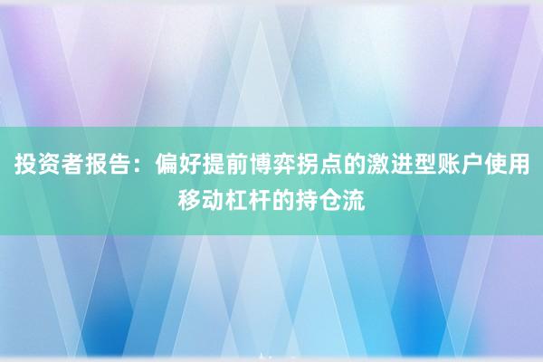 投资者报告：偏好提前博弈拐点的激进型账户使用移动杠杆的持仓流
