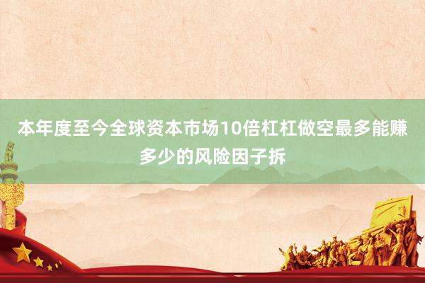 本年度至今全球资本市场10倍杠杠做空最多能赚多少的风险因子拆