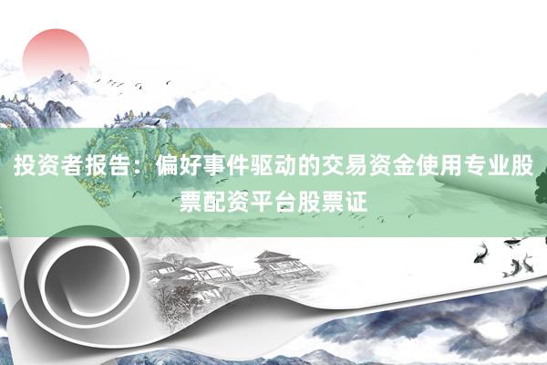 投资者报告：偏好事件驱动的交易资金使用专业股票配资平台股票证
