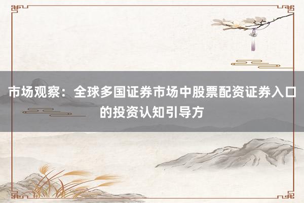 市场观察：全球多国证券市场中股票配资证券入口的投资认知引导方